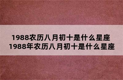 1988农历八月初十是什么星座 1988年农历八月初十是什么星座